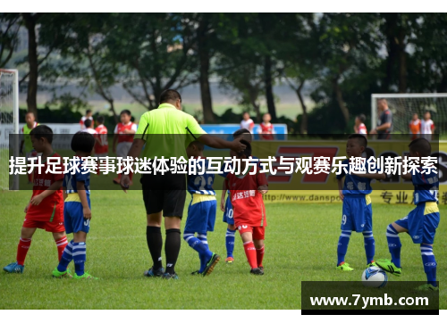 提升足球赛事球迷体验的互动方式与观赛乐趣创新探索