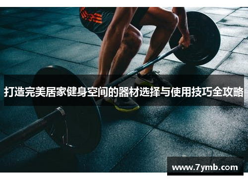 打造完美居家健身空间的器材选择与使用技巧全攻略